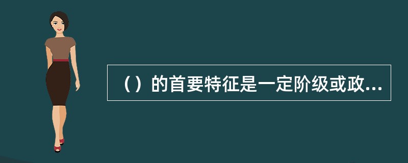 （）的首要特征是一定阶级或政治势力的代表。