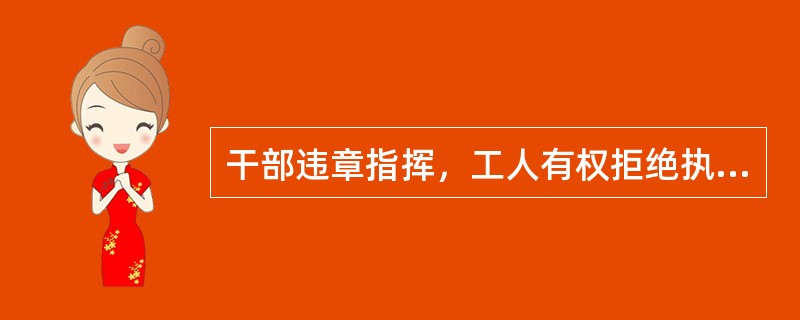 干部违章指挥，工人有权拒绝执行，违章操作，工人有权制止；跟班干部擅离工作岗位，工