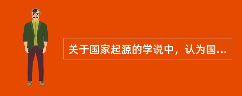 关于国家起源的学说中，认为国家是暴力的化身，它的本质就是命令和强迫，这是（）