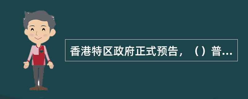 香港特区政府正式预告，（）普选法案将于6月17日提交立法会审议、表决，这意味着实