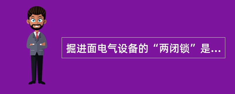 掘进面电气设备的“两闭锁”是指（）