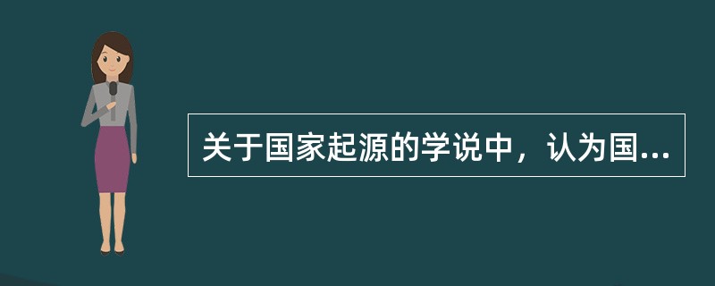 关于国家起源的学说中，认为国家是由神或上帝直接或间接创造的是（）