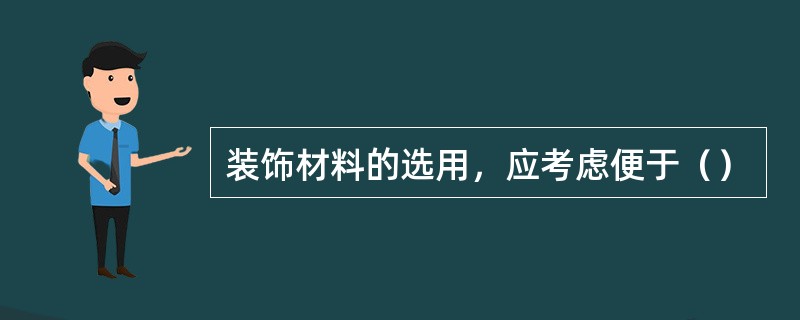 装饰材料的选用，应考虑便于（）