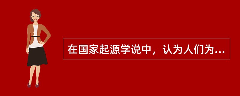 在国家起源学说中，认为人们为了摆脱自然状态，慢慢地经过明示或默示的同意，订立一种