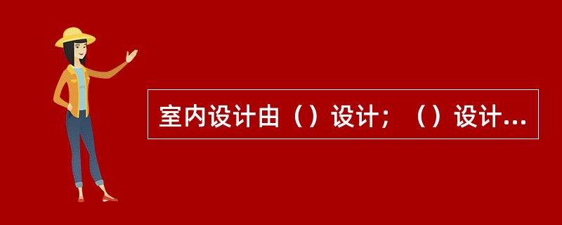 室内设计由（）设计；（）设计和（）设计内容组成