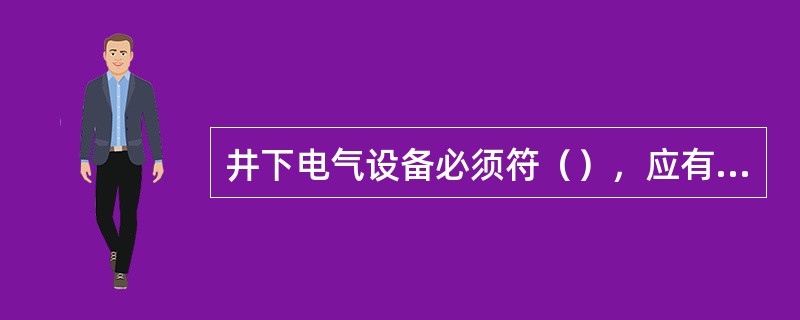 井下电气设备必须符（），应有接地、过流、漏电保护装置。