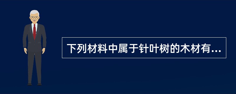 下列材料中属于针叶树的木材有（）。