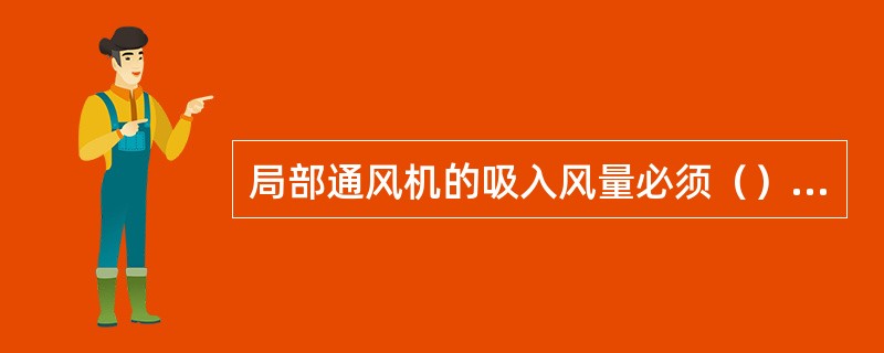 局部通风机的吸入风量必须（）全风压供给该处的风量，以免发生循环风。