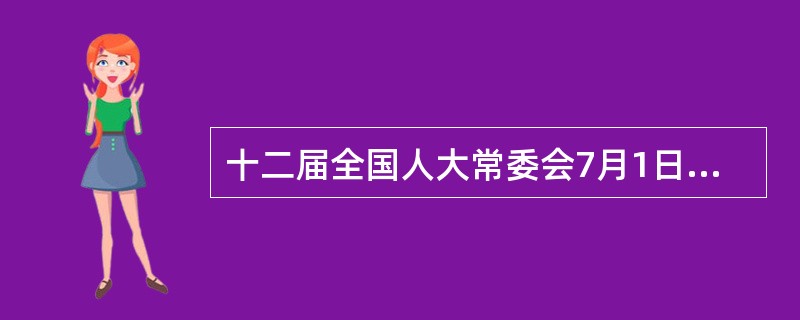 十二届全国人大常委会7月1日闭幕。会议表决通过了（），国家主席习近平签署第29号