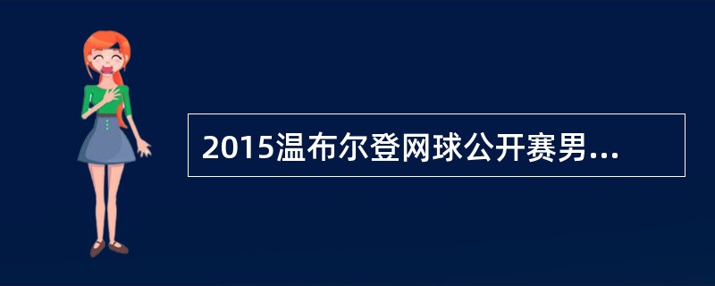 2015温布尔登网球公开赛男单决赛落幕，最终，（）以3∶1战胜费德勒，夺得他的第