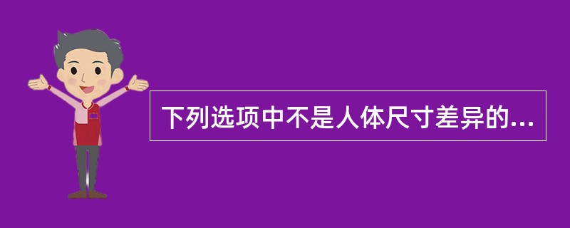 下列选项中不是人体尺寸差异的是（）。