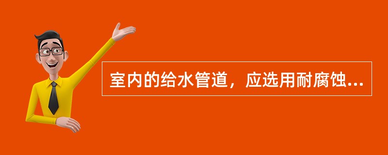 室内的给水管道，应选用耐腐蚀和安装连接方便可靠的管材，可采用（）。