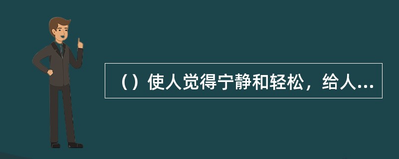 （）使人觉得宁静和轻松，给人以稳定的感觉，可以使空间更加开阔。