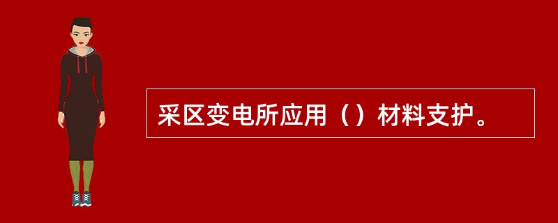 采区变电所应用（）材料支护。