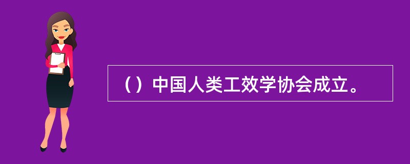 （）中国人类工效学协会成立。