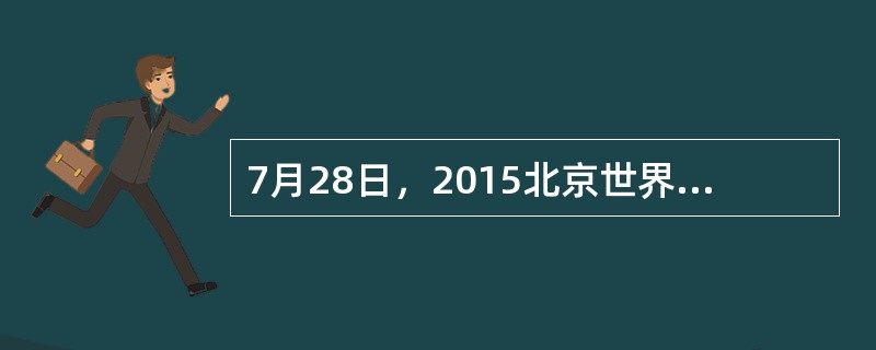 7月28日，2015北京世界（）大会在延庆开幕，我国已成为（）生产和消费的世界第