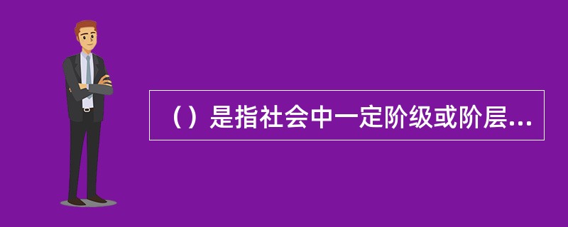 （）是指社会中一定阶级或阶层的活动分子，为了实现某种目标而又计划地组织起来的一种