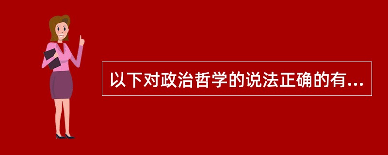 以下对政治哲学的说法正确的有（）。