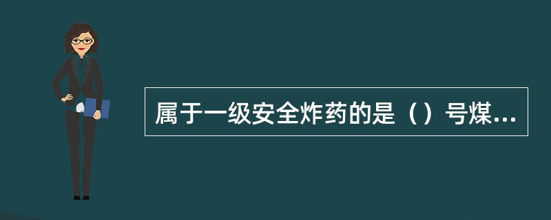 属于一级安全炸药的是（）号煤矿使用炸药.