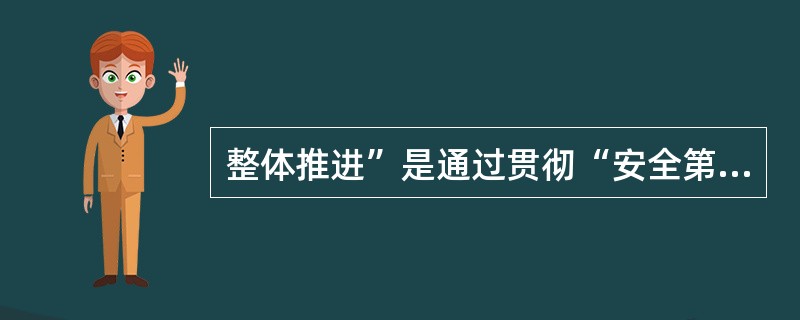 整体推进”是通过贯彻“安全第一、预防为主”的方针，通过综合治理，最终达到安全生产