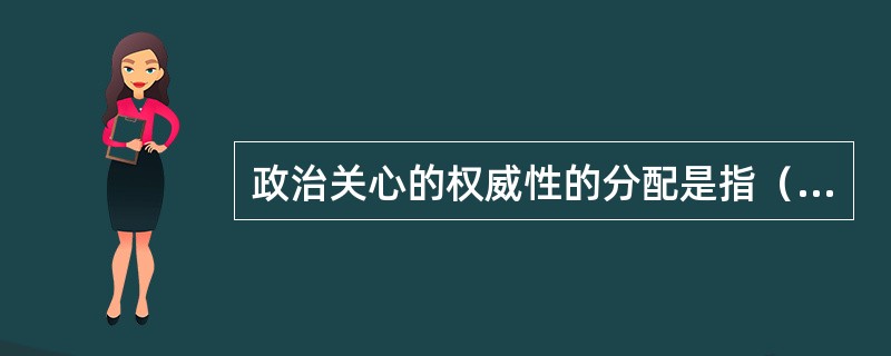 政治关心的权威性的分配是指（）。