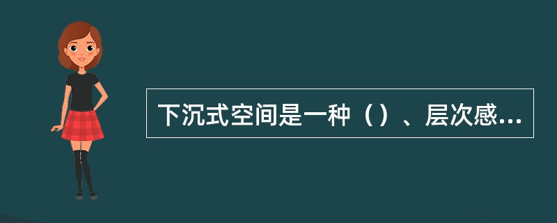 下沉式空间是一种（）、层次感和围护感较强的空间类型。