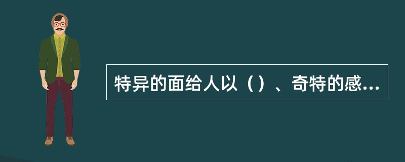 特异的面给人以（）、奇特的感觉。