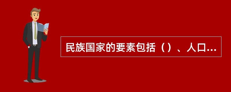 民族国家的要素包括（）、人口、主权和政府。