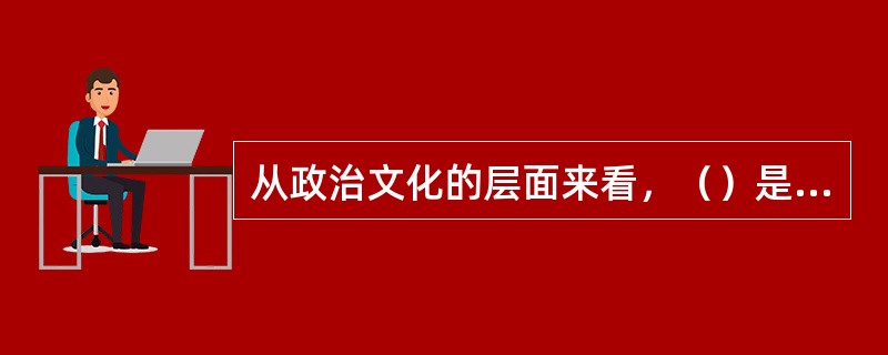 从政治文化的层面来看，（）是政治体系维持、改变政治文化的重要手段。