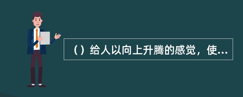 （）给人以向上升腾的感觉，使空间的伸展感增强。