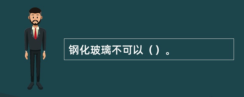 钢化玻璃不可以（）。