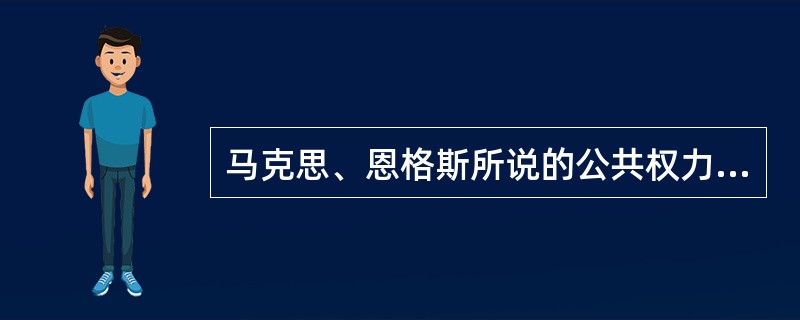 马克思、恩格斯所说的公共权力由（）组成。