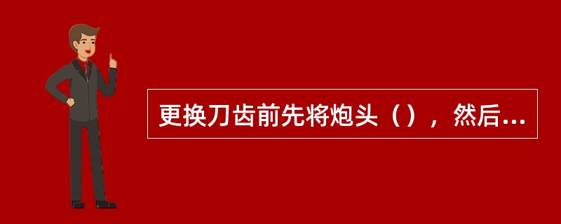 更换刀齿前先将炮头（），然后停电并闭锁开关。