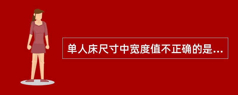 单人床尺寸中宽度值不正确的是（）。