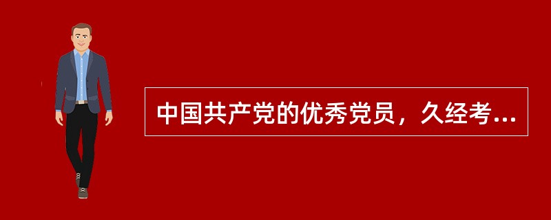 中国共产党的优秀党员，久经考验的忠诚的共产主义战士，杰出的无产阶级革命家、政治家