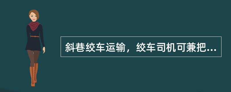 斜巷绞车运输，绞车司机可兼把钩工进行摘挂钩操作。（）