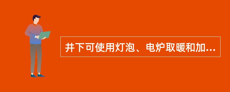 井下可使用灯泡、电炉取暖和加热物品。（）