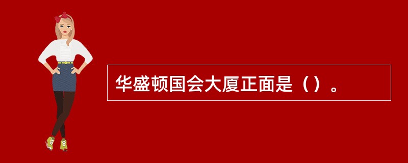 华盛顿国会大厦正面是（）。