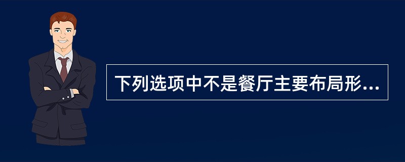 下列选项中不是餐厅主要布局形式的是（）。