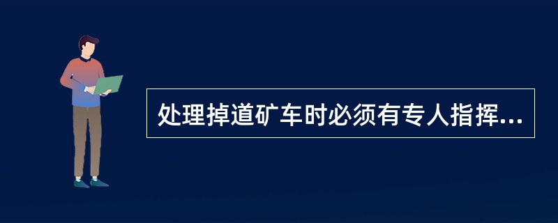 处理掉道矿车时必须有专人指挥。（）