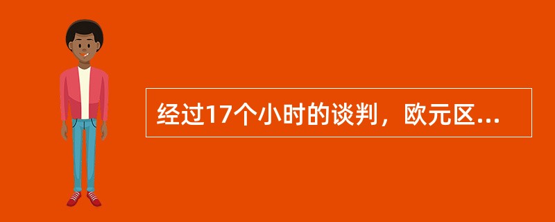 经过17个小时的谈判，欧元区领导人峰会终于就（）达成协议。据悉，协议的主要内容包