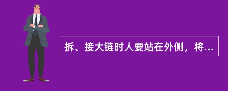 拆、接大链时人要站在外侧，将底链提起进行拆、接工作，试运转时机头附近（）m内不得