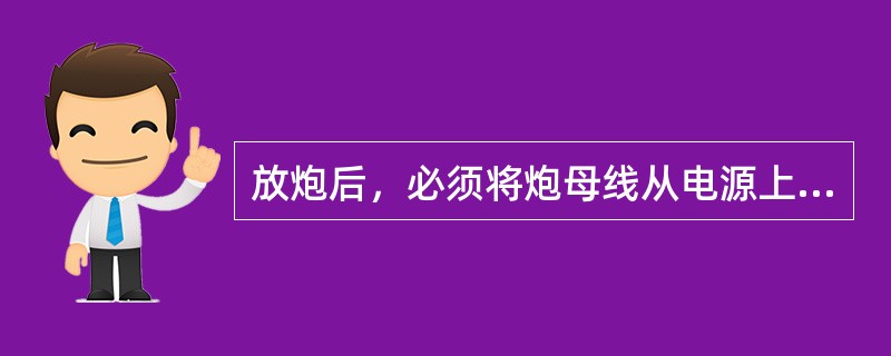放炮后，必须将炮母线从电源上摘下，并将其扭结在一起（）