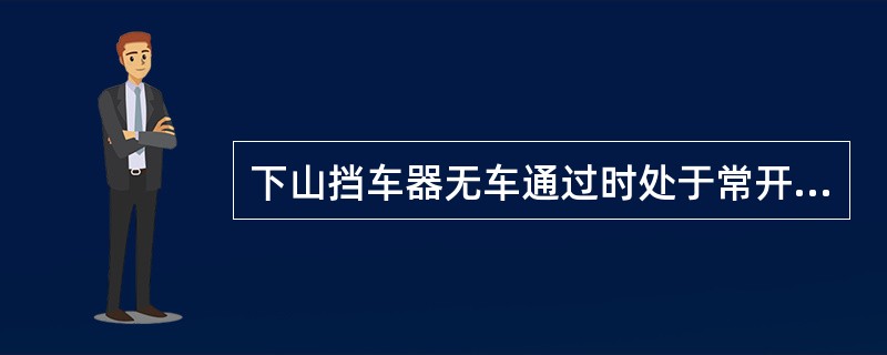 下山挡车器无车通过时处于常开位置。（）