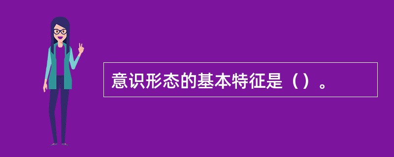 意识形态的基本特征是（）。