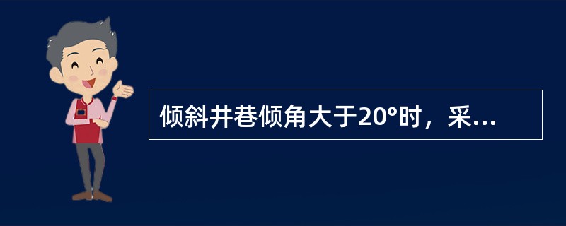 倾斜井巷倾角大于20°时，采用耙斗装岩机时，在司机前方必须打护身柱或设挡板。（）