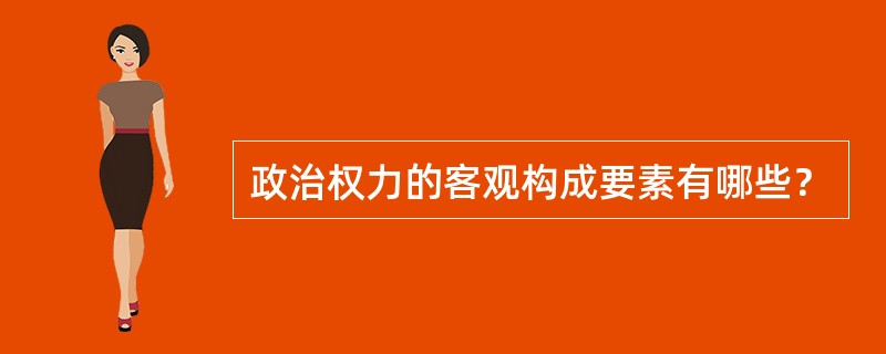 政治权力的客观构成要素有哪些？