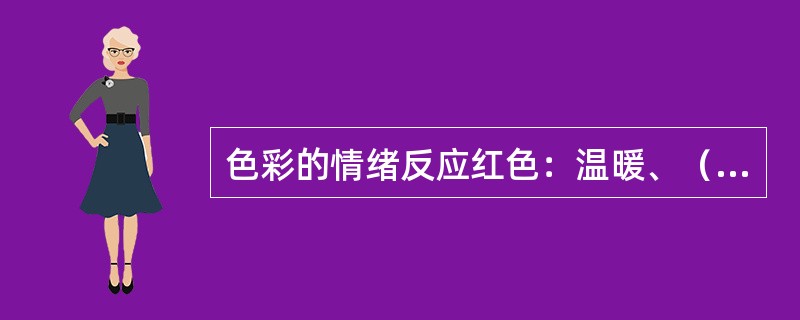 色彩的情绪反应红色：温暖、（）、兴奋、（）、热、（）。