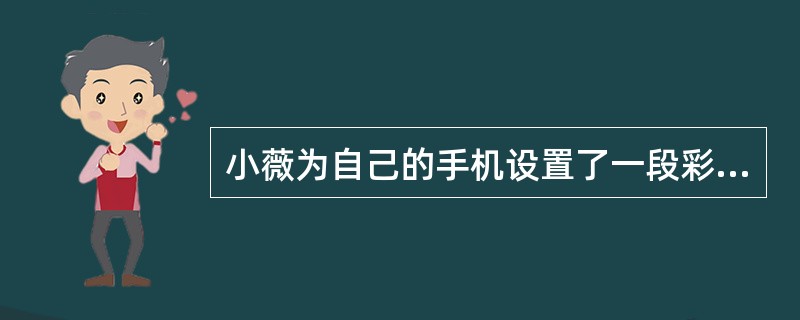 小薇为自己的手机设置了一段彩铃：“太阳和月亮是一个妈妈的女儿，她们的妈妈叫光明：