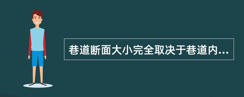 巷道断面大小完全取决于巷道内运输设备的最大外形尺寸。（）